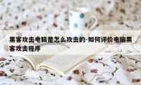 黑客攻击电脑是怎么攻击的-如何评价电脑黑客攻击程序