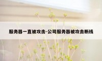 服务器一直被攻击-公司服务器被攻击断线