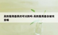 高防服务器真的可以防吗-高防服务器会被攻击嘛