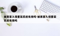 被黑客入侵重装系统有用吗-被黑客入侵重装系统有用吗