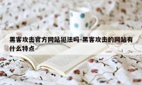 黑客攻击官方网站犯法吗-黑客攻击的网站有什么特点