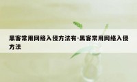 黑客常用网络入侵方法有-黑客常用网络入侵方法