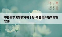 零基础学黑客软件哪个好-零基础开始学黑客软件