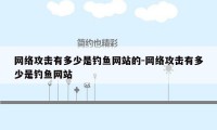 网络攻击有多少是钓鱼网站的-网络攻击有多少是钓鱼网站