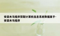 安装木马程序获取计算机信息系统数据属于-安装木马程序