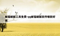 邮箱破解工具免费-qq邮箱破解软件哪款好用