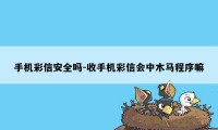 手机彩信安全吗-收手机彩信会中木马程序嘛