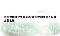 永恒无间哪个英雄厉害-永恒无间被黑客攻击会怎么样