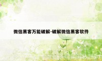 微信黑客万能破解-破解微信黑客软件