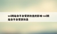 ssl网站会不会受到攻击的影响-ssl网站会不会受到攻击