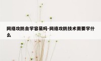 网络攻防自学容易吗-网络攻防技术需要学什么