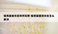 服务器被攻击如何处理-服务器遭到攻击怎么解决