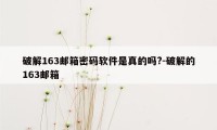 破解163邮箱密码软件是真的吗?-破解的163邮箱