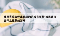 被黑客攻击停止更新的游戏有哪些-被黑客攻击停止更新的游戏