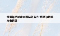 根据ip地址攻击网站怎么办-根据ip地址攻击网站