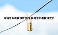 网站怎么看被谁攻击的-网站怎么看被谁攻击